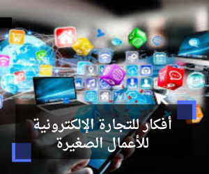 أفكار للتجارة الإلكترونية للأعمال الصغيرة