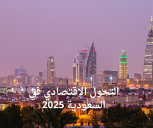 التحول الاقتصادي في السعودية 2025
