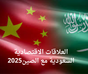 العلاقات الاقتصادية السعودية مع الصين 2025