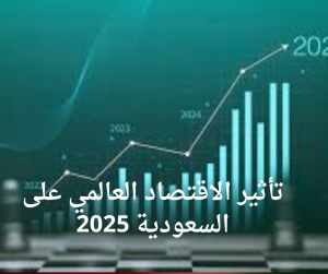 تأثير الاقتصاد العالمي على السعودية 2025