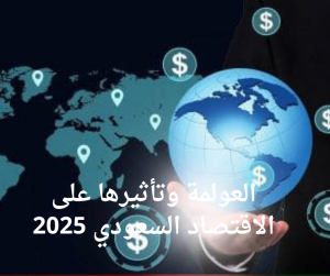 العولمة وتأثيرها على الاقتصاد السعودي 2025