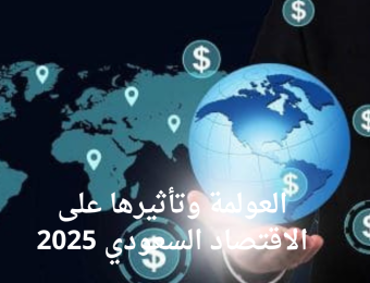 العولمة وتأثيرها على الاقتصاد السعودي 2025