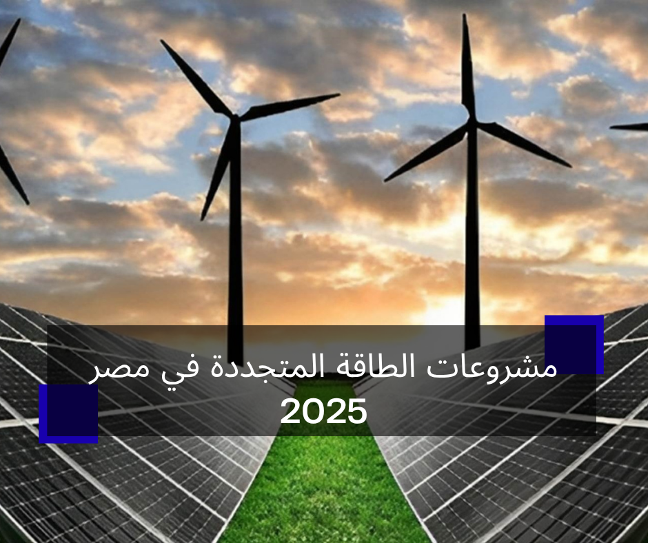 مشروعات الطاقة المتجددة في مصر 2025