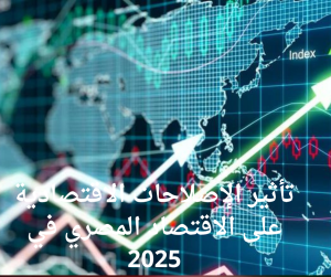 تأثير الإصلاحات الاقتصادية على الاقتصاد المصري في 2025