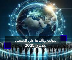 العولمة وتأثيرها على الاقتصاد المصري 2025